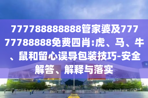 777788888888管家婆及77777788888免費四肖:虎、馬、牛、鼠和留心誤導(dǎo)包裝技巧-安全解答、解釋與落實