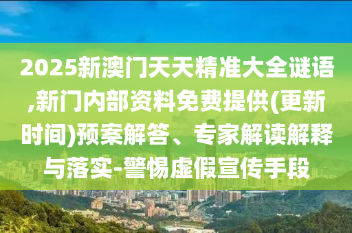 2025新澳門天天精準大全謎語,新門內部資料免費提供(更新時間)預案解答、專家解讀解釋與落實-警惕虛假宣傳手段
