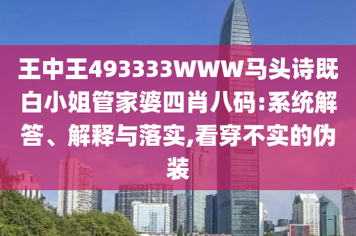 王中王493333WWW馬頭詩既白小姐管家婆四肖八碼:系統(tǒng)解答、解釋與落實,看穿不實的偽裝