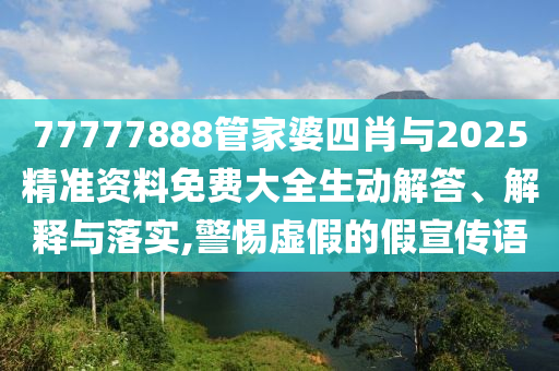 77777888管家婆四肖與2025精準(zhǔn)資料免費(fèi)大全生動(dòng)解答、解釋與落實(shí),警惕虛假的假宣傳語(yǔ)