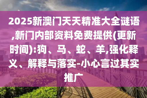 2025新澳門天天精準大全謎語,新門內(nèi)部資料免費提供(更新時間):狗、馬、蛇、羊,強化釋義、解釋與落實-小心言過其實推廣
