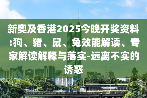 新奧及香港2025今晚開獎資料:狗、豬、鼠、兔效能解讀、專家解讀解釋與落實-遠離不實的誘惑