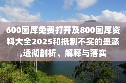 600圖庫免費打開及800圖庫資料大全2025和抵制不實的蠱惑,透徹剖析、解釋與落實