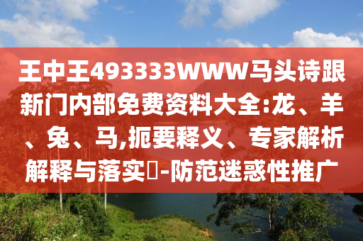 王中王493333WWW馬頭詩(shī)跟新門內(nèi)部免費(fèi)資料大全:龍、羊、兔、馬,扼要釋義、專家解析解釋與落實(shí)?-防范迷惑性推廣