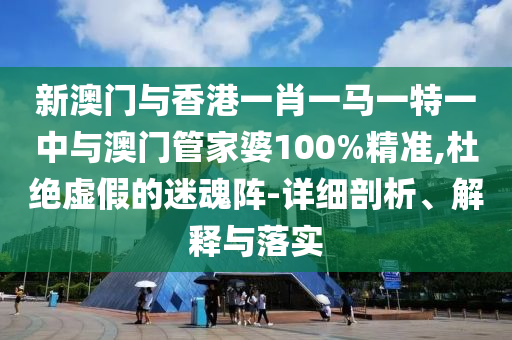 新澳門與香港一肖一馬一特一中與澳門管家婆100%精準(zhǔn),杜絕虛假的迷魂陣-詳細(xì)剖析、解釋與落實(shí)