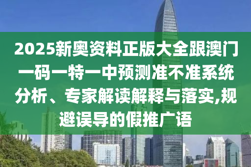 2025新奧資料正版大全跟澳門一碼一特一中預測準不準系統(tǒng)分析、專家解讀解釋與落實,規(guī)避誤導的假推廣語