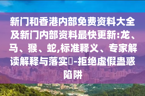 新門(mén)和香港內(nèi)部免費(fèi)資料大全及新門(mén)內(nèi)部資料最快更新:龍、馬、猴、蛇,標(biāo)準(zhǔn)釋義、專(zhuān)家解讀解釋與落實(shí)?-拒絕虛假蠱惑陷阱