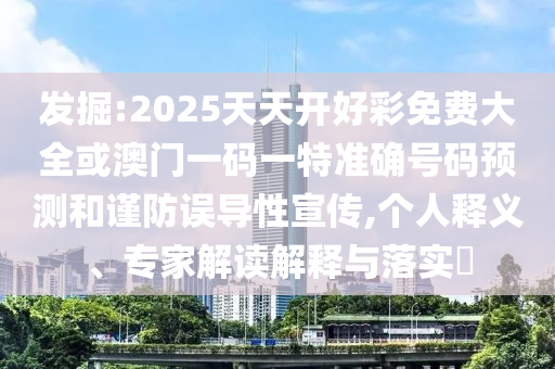 發(fā)掘:2025天天開(kāi)好彩免費(fèi)大全或澳門(mén)一碼一特準(zhǔn)確號(hào)碼預(yù)測(cè)和謹(jǐn)防誤導(dǎo)性宣傳,個(gè)人釋義、專(zhuān)家解讀解釋與落實(shí)?