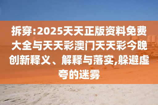 拆穿:2025天天正版資料免費大全與天天彩澳門天天彩今晚創(chuàng)新釋義、解釋與落實,躲避虛夸的迷霧